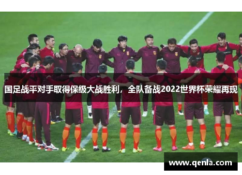 国足战平对手取得保级大战胜利，全队备战2022世界杯荣耀再现