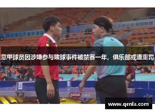 意甲球员因涉嫌参与赌球事件被禁赛一年，俱乐部或遭重罚