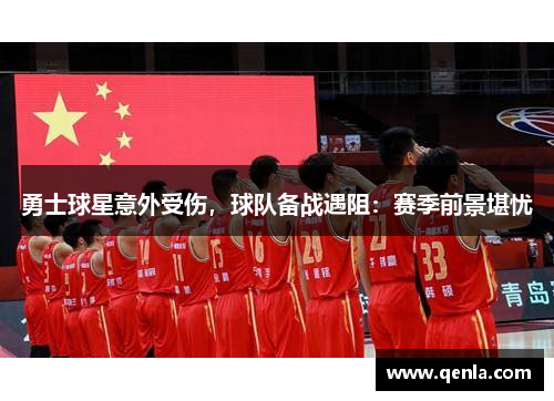 勇士球星意外受伤，球队备战遇阻：赛季前景堪忧