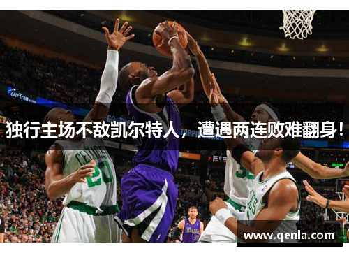 独行主场不敌凯尔特人，遭遇两连败难翻身！