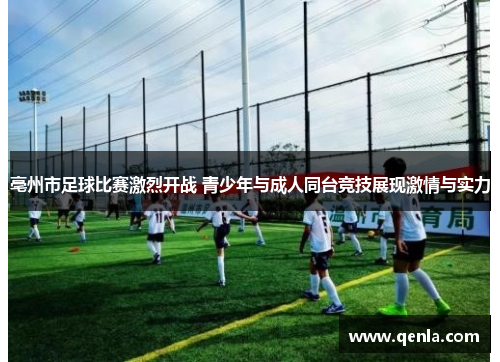 亳州市足球比赛激烈开战 青少年与成人同台竞技展现激情与实力