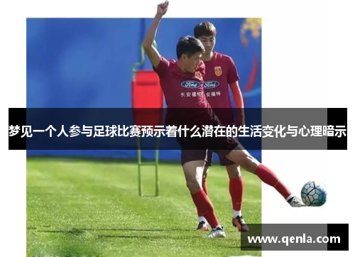 梦见一个人参与足球比赛预示着什么潜在的生活变化与心理暗示