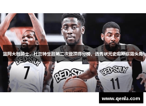 篮网大胜骑士，杜兰特生涯第二次登顶得分榜，选秀状元史密斯崭露头角