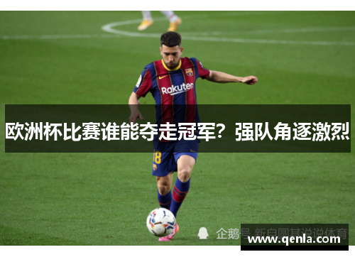 欧洲杯比赛谁能夺走冠军？强队角逐激烈