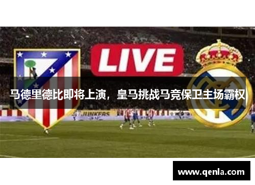 马德里德比即将上演，皇马挑战马竞保卫主场霸权