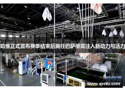 哈维正式宣布赛季结束后离任巴萨亟需注入新动力与活力