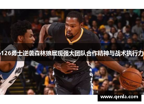 126勇士逆袭森林狼展现强大团队合作精神与战术执行力