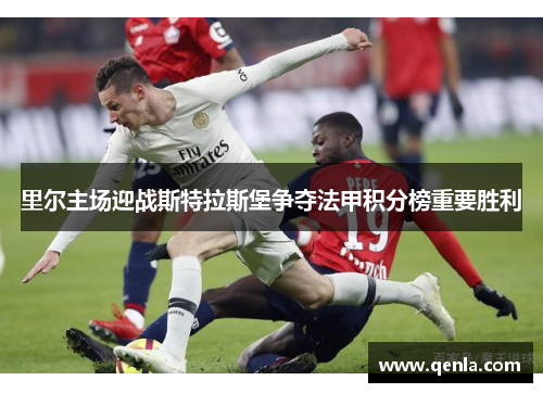 里尔主场迎战斯特拉斯堡争夺法甲积分榜重要胜利