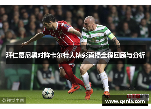 拜仁慕尼黑对阵卡尔特人精彩直播全程回顾与分析