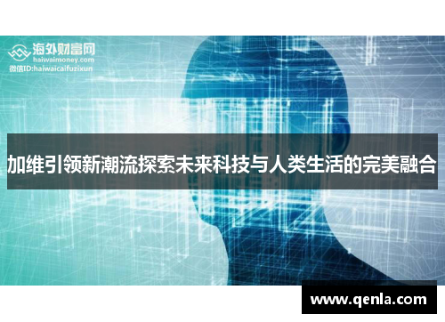 加维引领新潮流探索未来科技与人类生活的完美融合