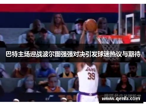 巴特主场迎战波尔图强强对决引发球迷热议与期待